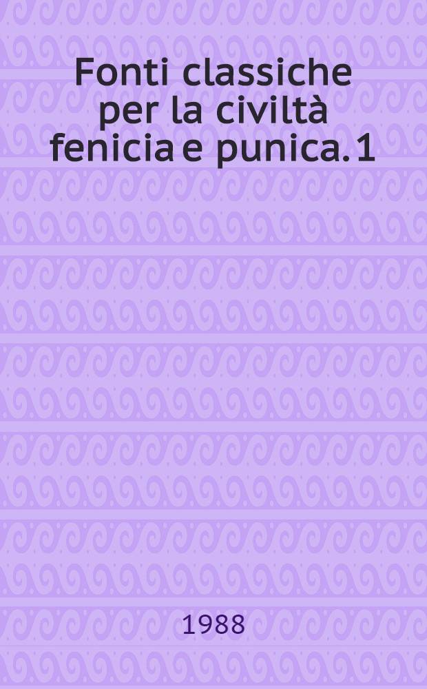 Fonti classiche per la civiltà fenicia e punica. 1 : Fonti letterarie greche dalle origini alla fine dell'età classica "Testimonia Phoenicia - I"