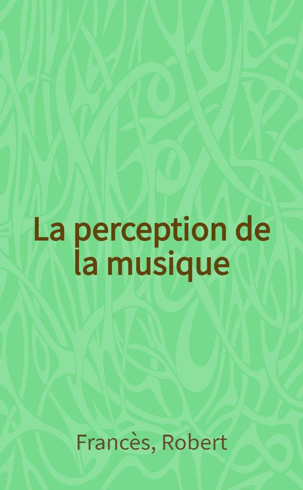 La perception de la musique : Thèse principale pour le doctorat ès lettres présentée à ... l'Univ. de Paris