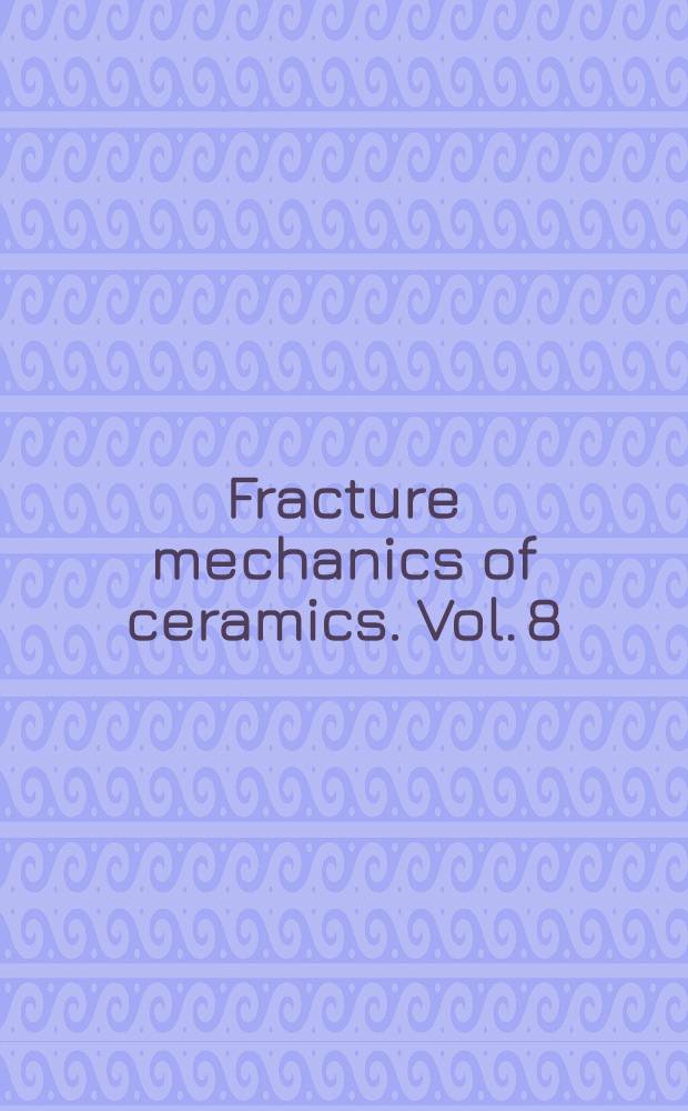 Fracture mechanics of ceramics. Vol. 8 : Microstructure, methods, design, and fatigue