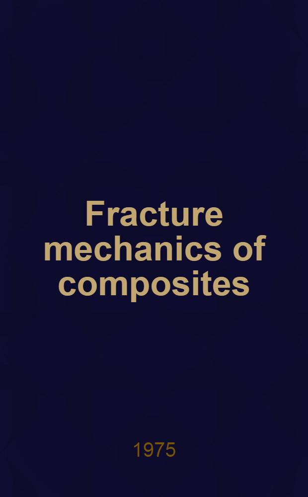 Fracture mechanics of composites : A Symposium spons. by ASTM Comm. D-30 on high modulus, fibers and their composites Amer. soc. of testing and materials, Gaithersburg, Md., 25 Sept. 1974, G. P. Sendeckyj, Symposium chairman