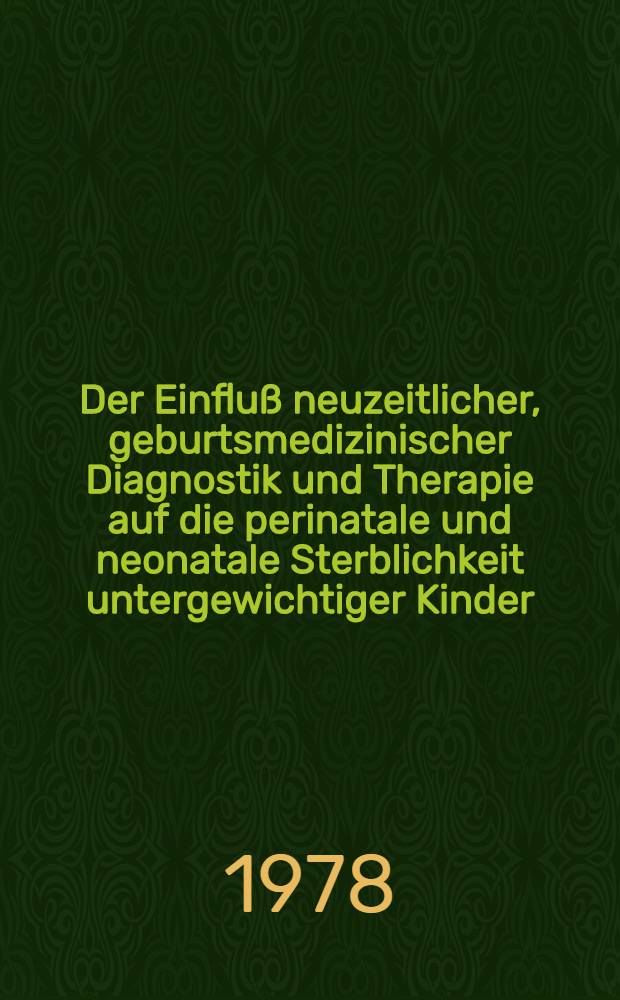 Der Einfluß neuzeitlicher, geburtsmedizinischer Diagnostik und Therapie auf die perinatale und neonatale Sterblichkeit untergewichtiger Kinder : Diss. der Fak. für klinische Medizin in Ulm der Univ. Ulm