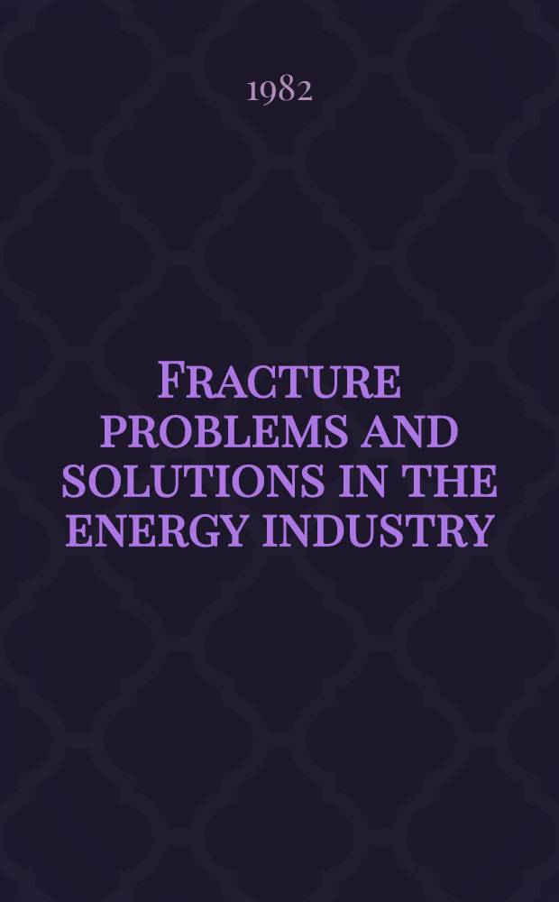 Fracture problems and solutions in the energy industry : Proc. of the Fifth Canad. fracture conf., Winnipeg, Canada, 3-4 Sept. 1981