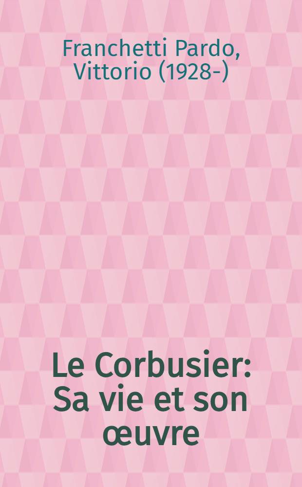 Le Corbusier : Sa vie et son œuvre : Trad. de l'ital. ..