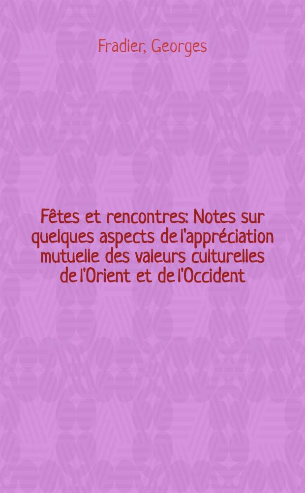 Fêtes et rencontres : Notes sur quelques aspects de l'appréciation mutuelle des valeurs culturelles de l'Orient et de l'Occident