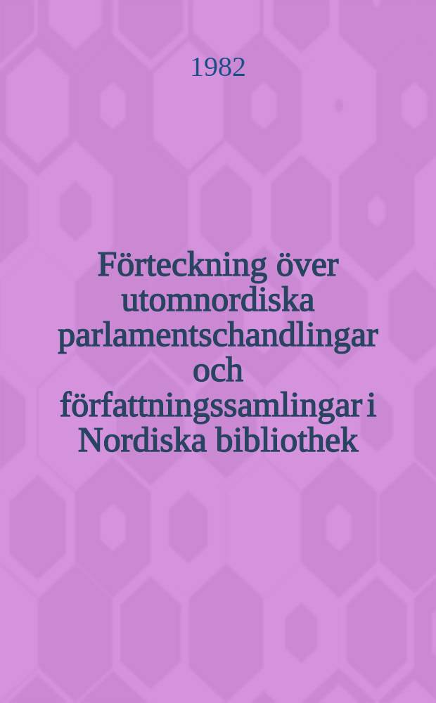 F&ouml;rteckning &ouml;ver utomnordiska parlamentschandlingar och f&ouml;rfattningssamlingar i Nordiska bibliothek