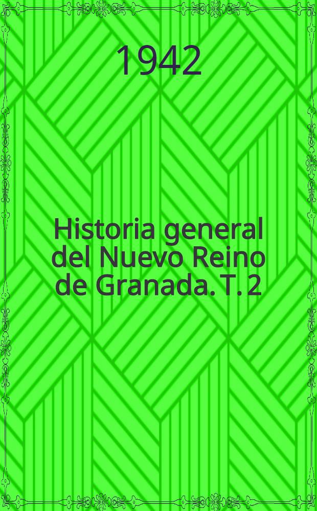 Historia general del Nuevo Reino de Granada. T. 2