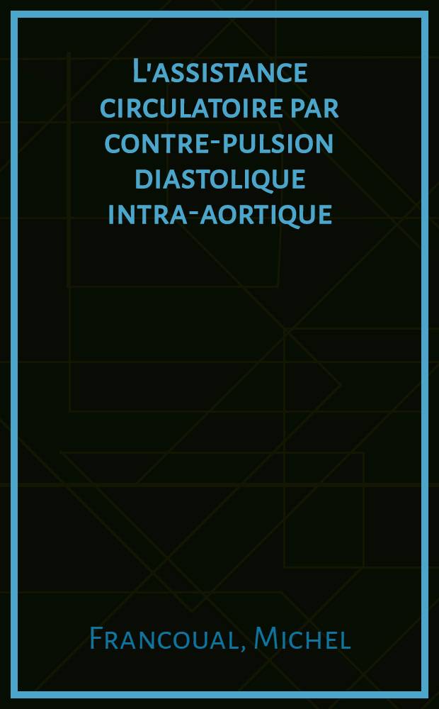 L'assistance circulatoire par contre-pulsion diastolique intra-aortique : Thèse ..