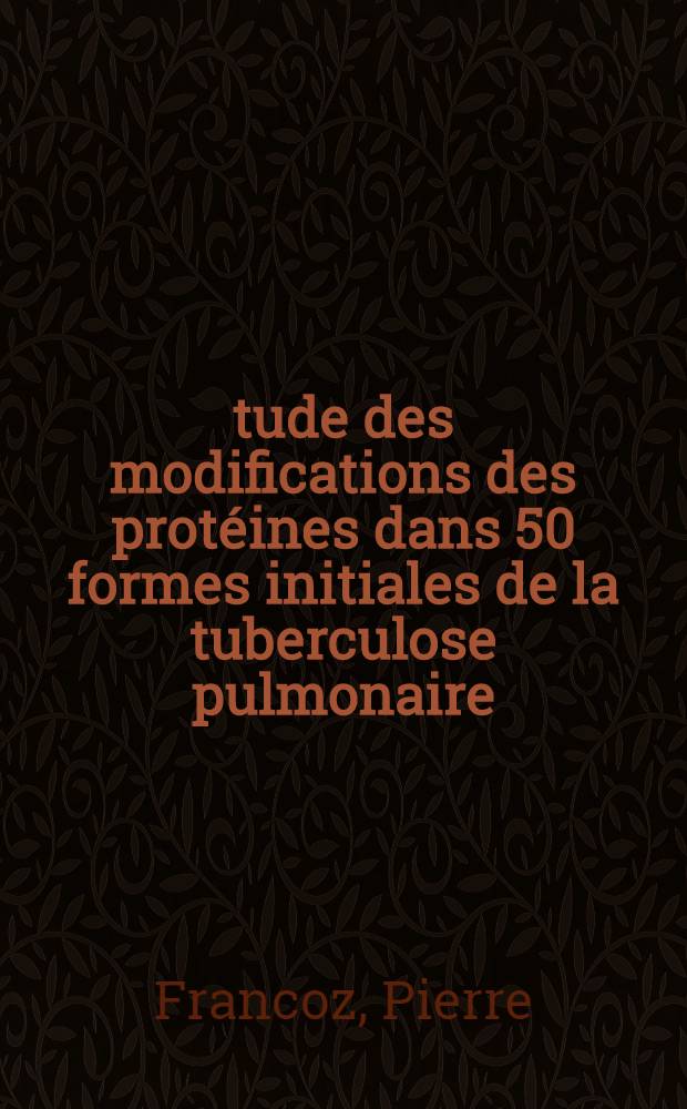 Étude des modifications des protéines dans 50 formes initiales de la tuberculose pulmonaire : Travail du Service de phtisiologie de l'Hôpital militaire de Grenoble et du Laboratoire de biochimie méd. du Centre hospitalier régional : Thèse, présentée pour obtenir le grade de docteur en méd