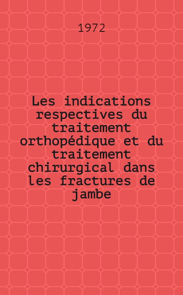 Les indications respectives du traitement orthopédique et du traitement chirurgical dans les fractures de jambe : Thèse ..