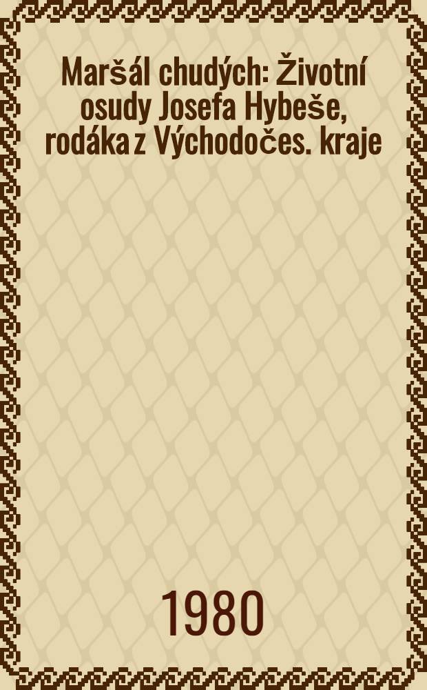 Maršál chudých : Životní osudy Josefa Hybeše, rodáka z Východočes. kraje