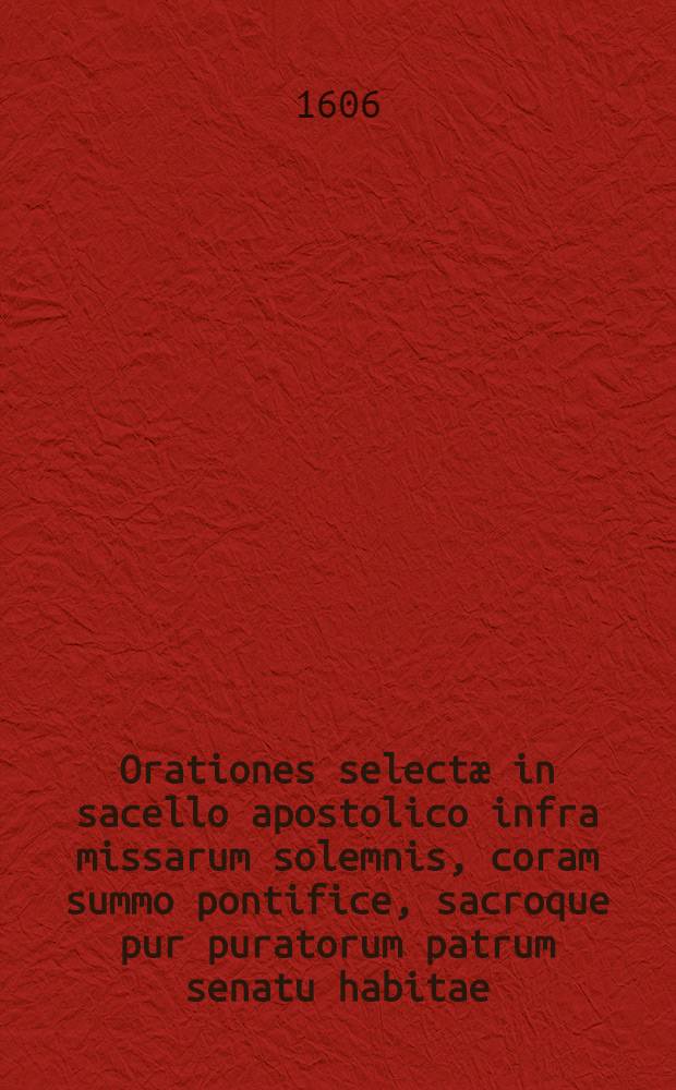 Orationes selectæ in sacello apostolico infra missarum solemnis, coram summo pontifice, sacroque pur puratorum patrum senatu habitae