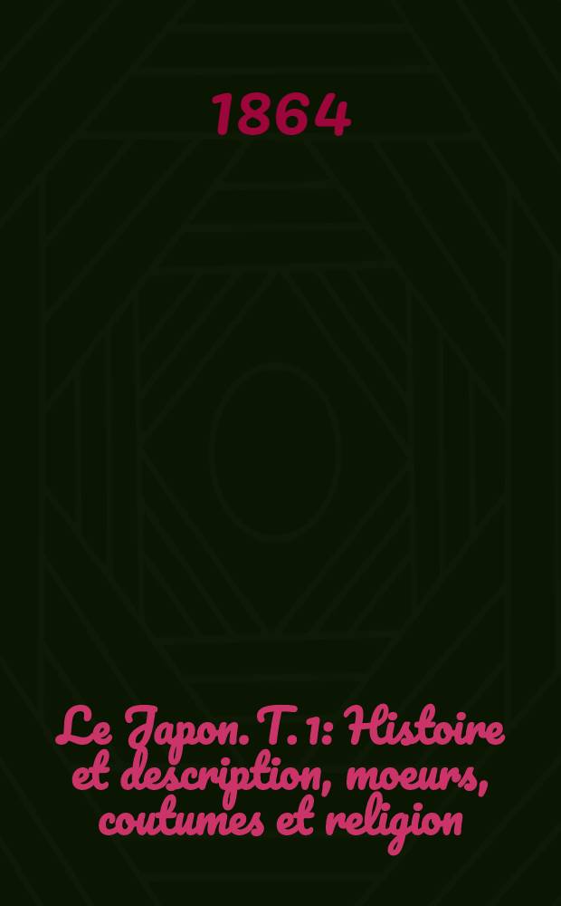 Le Japon. T. 1 : Histoire et description, moeurs, coutumes et religion