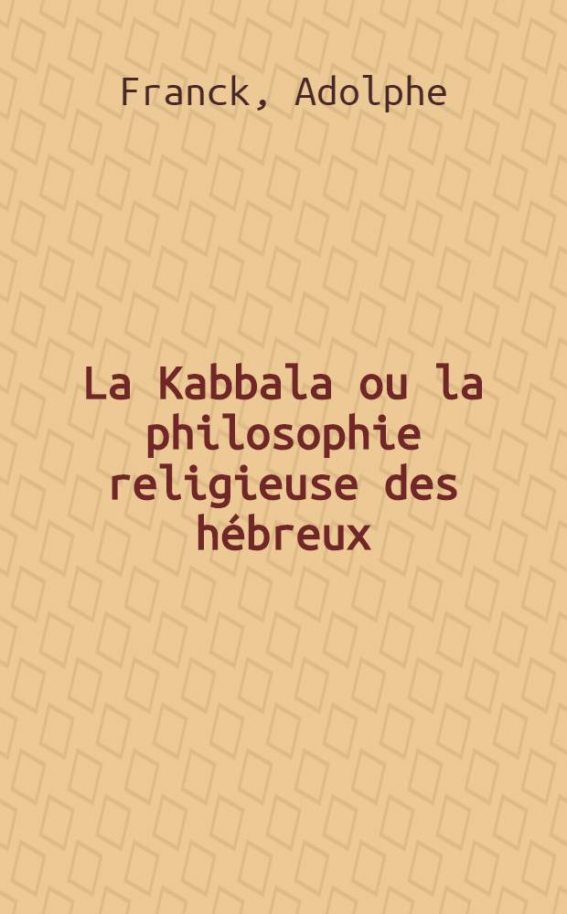 La Kabbala ou la philosophie religieuse des h&eacute;breux