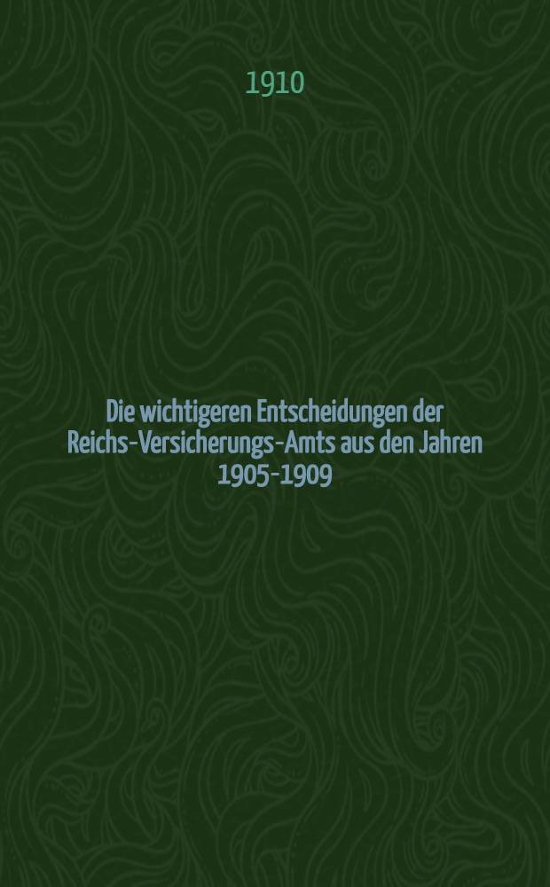 Die wichtigeren Entscheidungen der Reichs-Versicherungs-Amts aus den Jahren 1905-1909