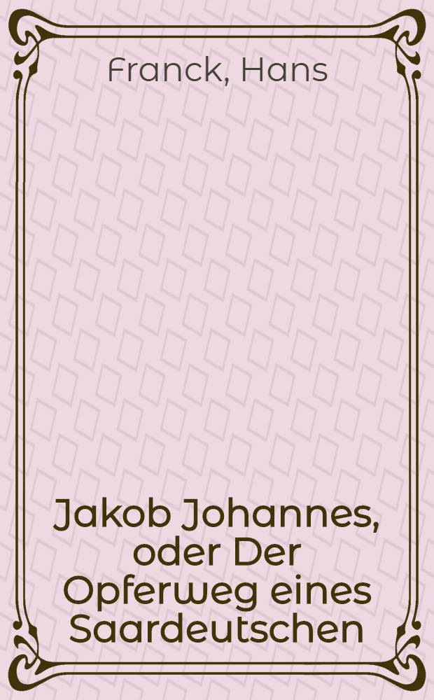 Jakob Johannes, oder Der Opferweg eines Saardeutschen : Erzählung