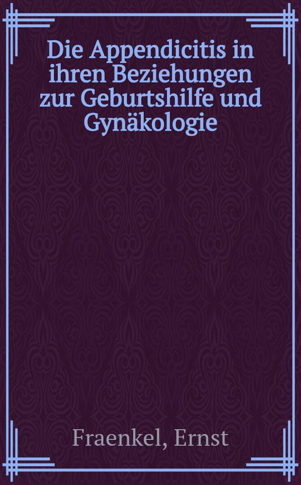 Die Appendicitis in ihren Beziehungen zur Geburtshilfe und Gynäkologie