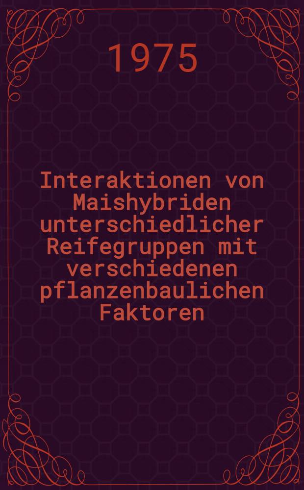 Interaktionen von Maishybriden unterschiedlicher Reifegruppen mit verschiedenen pflanzenbaulichen Faktoren : Diss. ... vorgelegt der Agrarwiss. Fak. der ... Univ. Hohenheim ..