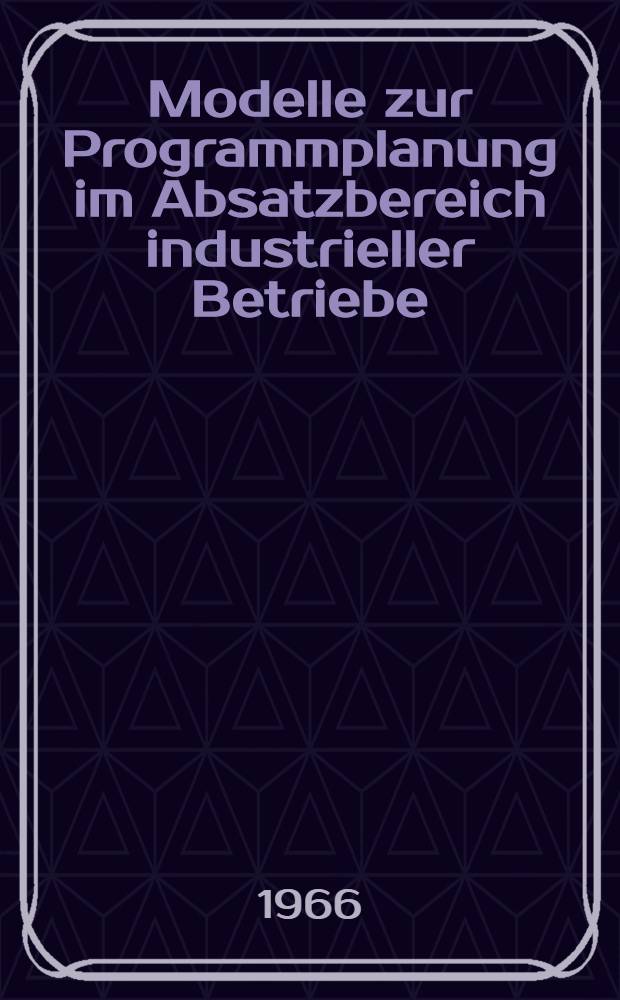 Modelle zur Programmplanung im Absatzbereich industrieller Betriebe : Diss.