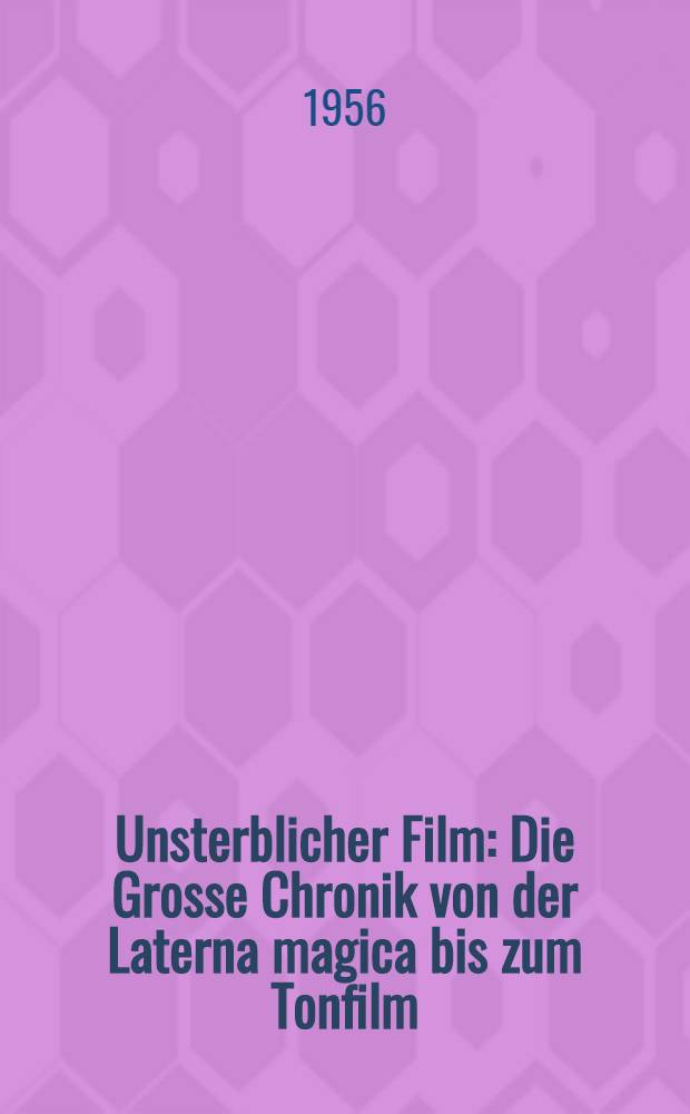 Unsterblicher Film : Die Grosse Chronik von der Laterna magica bis zum Tonfilm