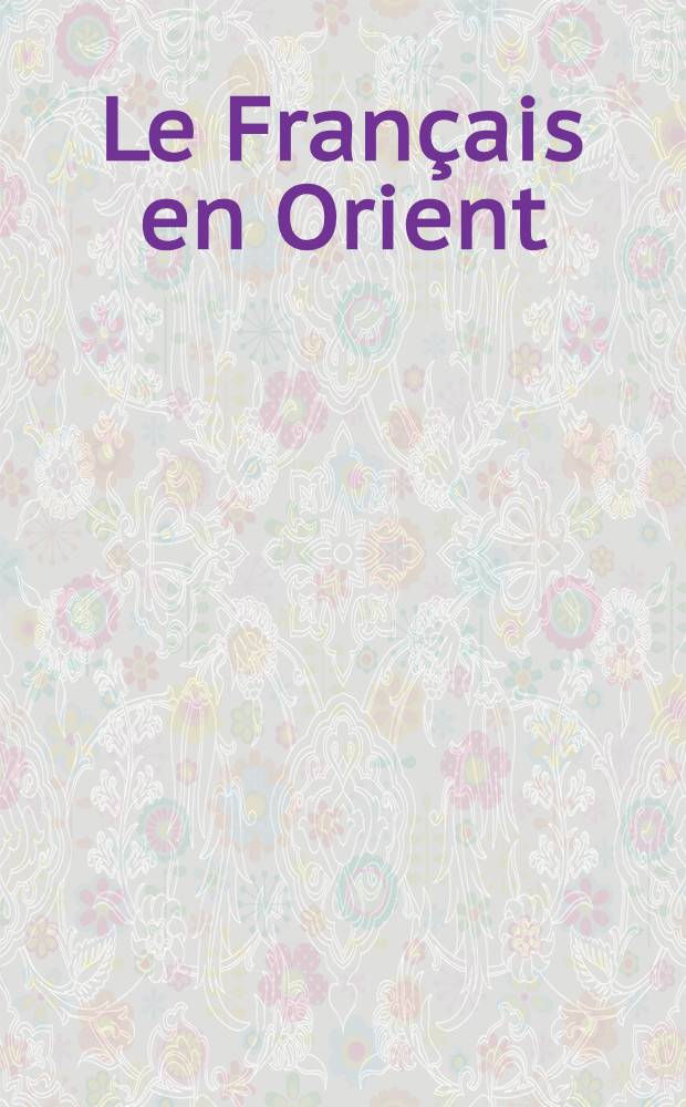Le Français en Orient : Méthode simple et facile pour parler de suite l'Arabe à l'aide d'une prononciation figurée très ingénieuse
