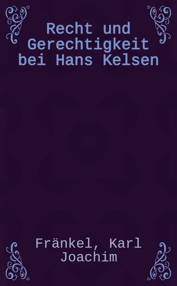 Recht und Gerechtigkeit bei Hans Kelsen : Versuch einer Gesamtdarstellung : Inaug.-Diss. ... einer ... Rechtswissenschaftlichen Fakultät der Univ. zu Köln