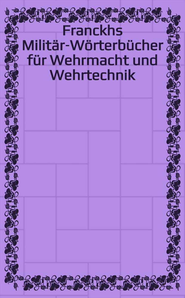 Franckhs Milit&auml;r-W&ouml;rterb&uuml;cher f&uuml;r Wehrmacht und Wehrtechnik