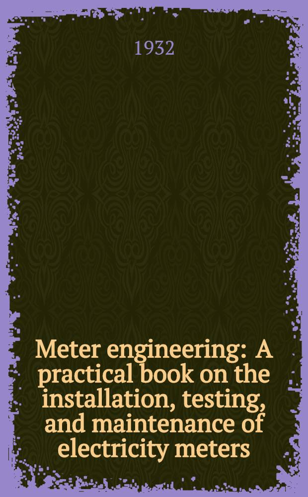 Meter engineering : A practical book on the installation, testing, and maintenance of electricity meters
