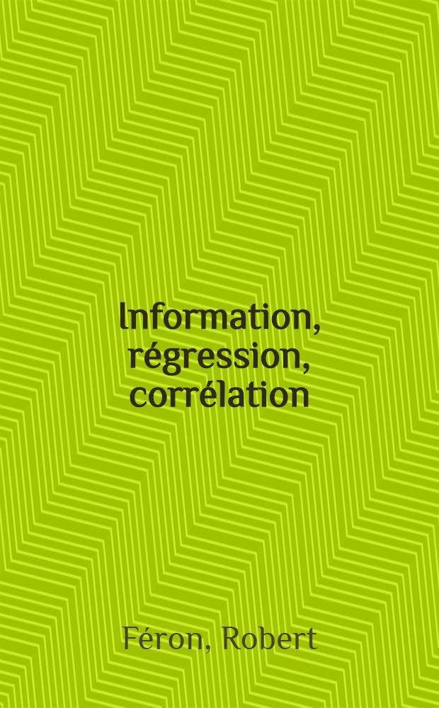 Information, régression, corrélation: 1-re thèse; Propositions données par le Faculté: Théorie des matrices positives. Factorisation des matrices aux bornes: 2-e thèse: Thèses présentées à ... l'Univ. de Paris pour obtenir le grade de docteur ès-sciences mathématiques / par Robert Féron