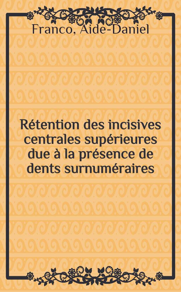 Rétention des incisives centrales supérieures due à la présence de dents surnuméraires : Thèse pour le doctorat en méd. (diplôme d'État)