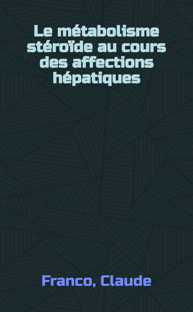 Le métabolisme stéroïde au cours des affections hépatiques : La dehydro-iso-androstérone-indice de la fonction cortico-surrénale : Thèse ..