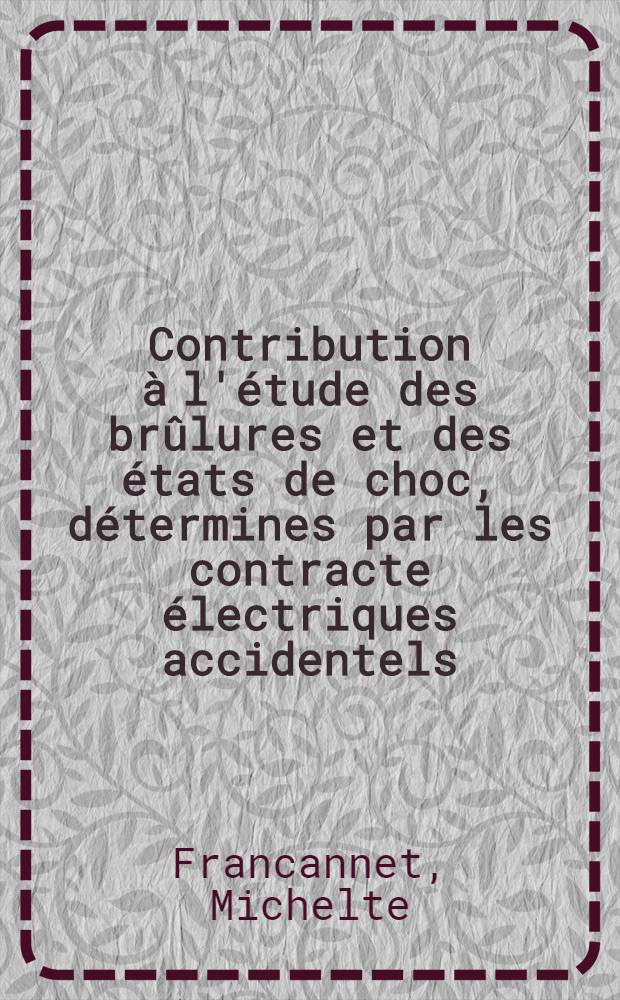 Contribution à l'étude des brûlures et des états de choc, détermines par les contracte électriques accidentels : Thèse pour le doctorat en méd. ..