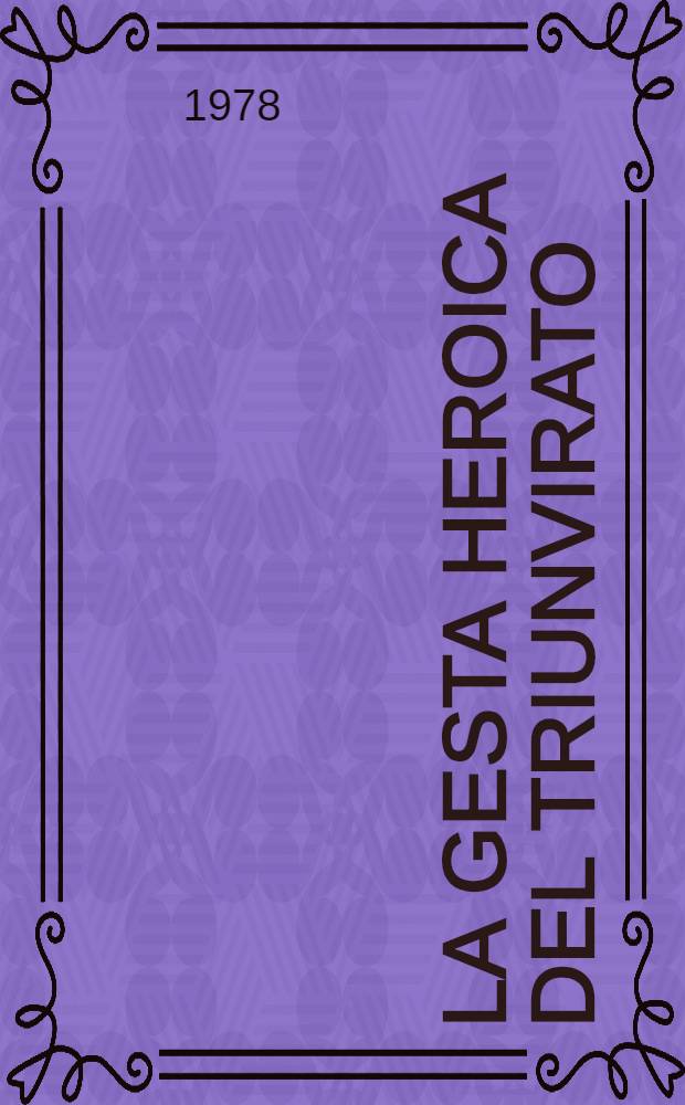 La gesta heroica del Triunvirato : Conf. pronunciada el 27 de ag. de 1974 en la Oficina del historiador de la Ciudad de la Habana