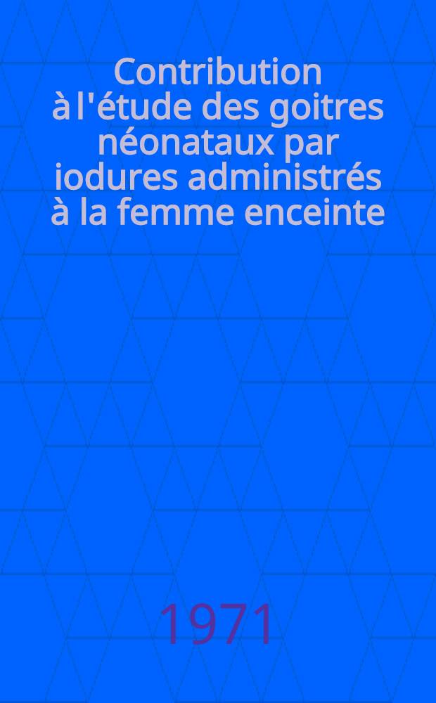 Contribution à l'étude des goitres néonataux par iodures administrés à la femme enceinte : Thèse ..