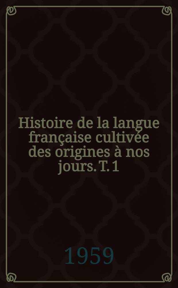 Histoire de la langue française cultivée des origines à nos jours. T. 1 : [Moyen âge, XVI-e siècle, XVII-e siècle]