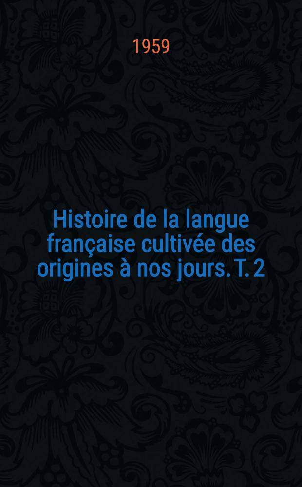 Histoire de la langue française cultivée des origines à nos jours. T. 2 : [XVIII-e siècle, XIX-e-XX-e siècle]