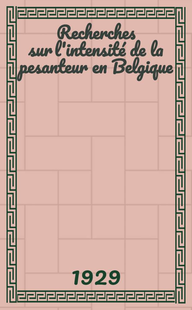 Recherches sur l'intensit&eacute; de la pesanteur en Belgique : Observations effectu&eacute;es en 1923-1924, 1925-1928