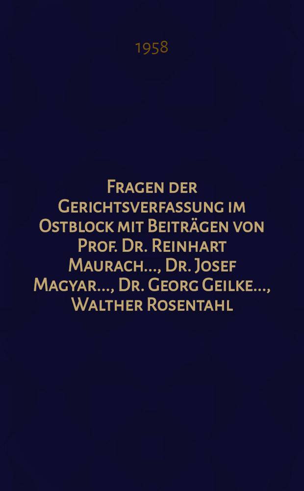 Fragen der Gerichtsverfassung im Ostblock mit Beiträgen von Prof. Dr. Reinhart Maurach ..., Dr. Josef Magyar ..., Dr. Georg Geilke ..., Walther Rosentahl ...