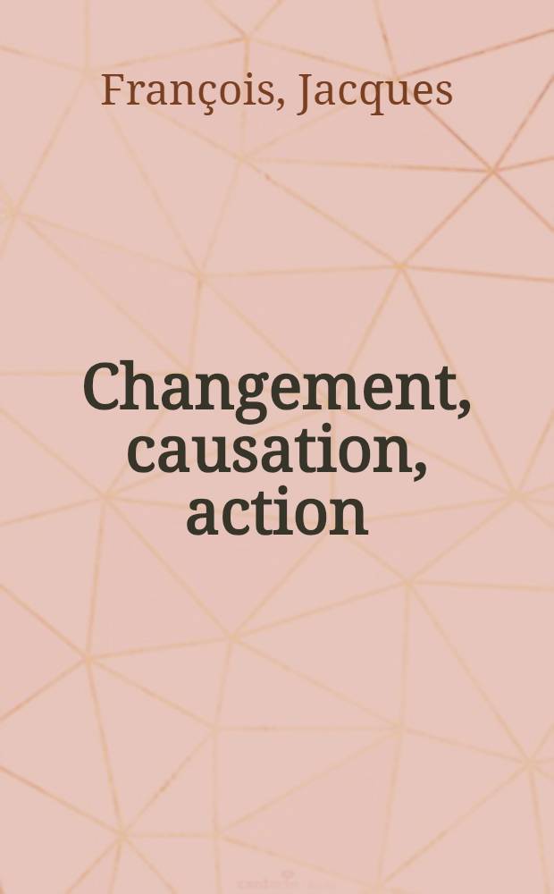 Changement, causation, action : Trois catégories sémantiques fondamentales du lexique verbal fr. et allemand