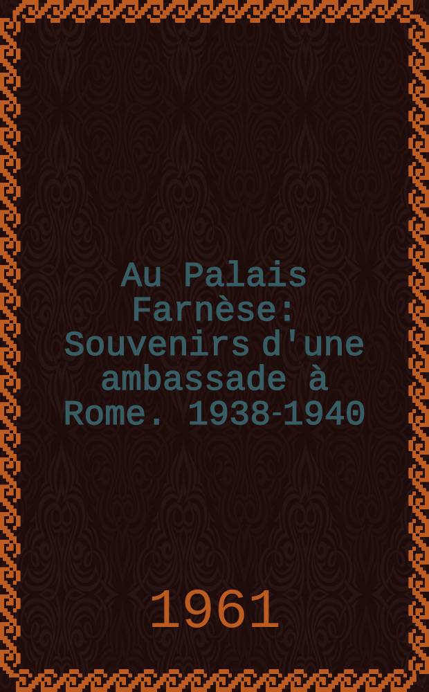 Au Palais Farn&egrave;se : Souvenirs d'une ambassade &agrave; Rome. 1938-1940
