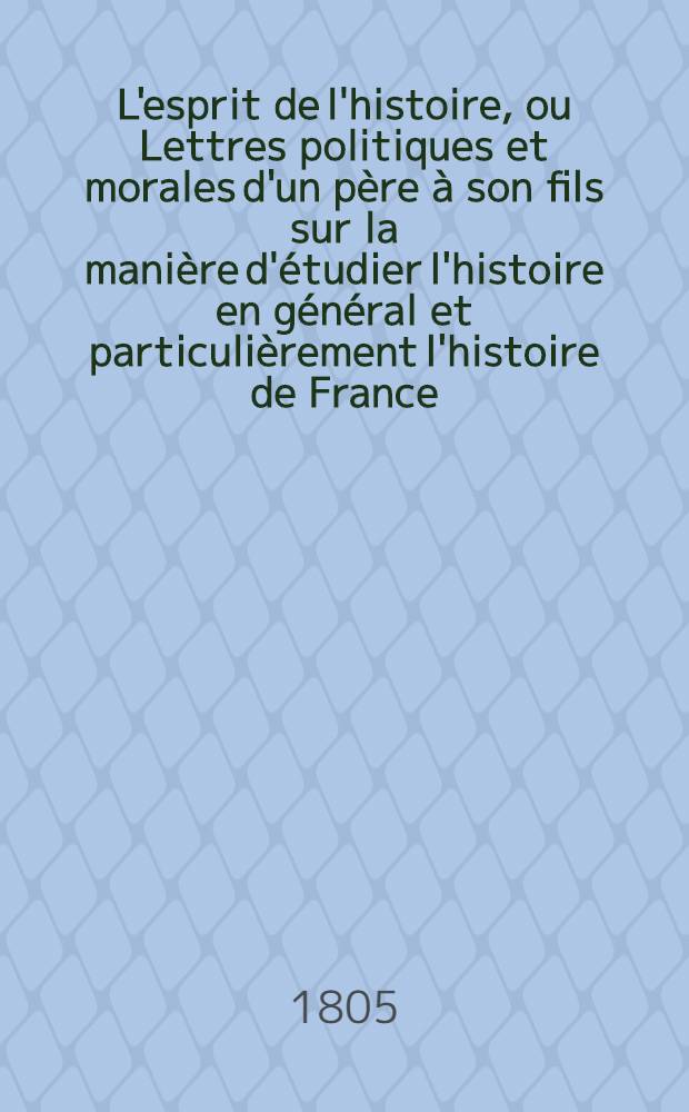 L'esprit de l'histoire, ou Lettres politiques et morales d'un père à son fils sur la manière d'étudier l'histoire en général et particulièrement l'histoire de France. T. 4