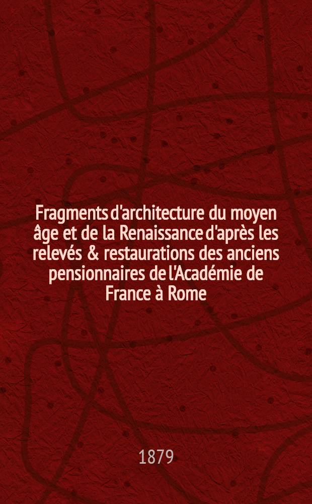 Fragments d'architecture du moyen âge et de la Renaissance d'après les relevés & restaurations des anciens pensionnaires de l'Académie de France à Rome
