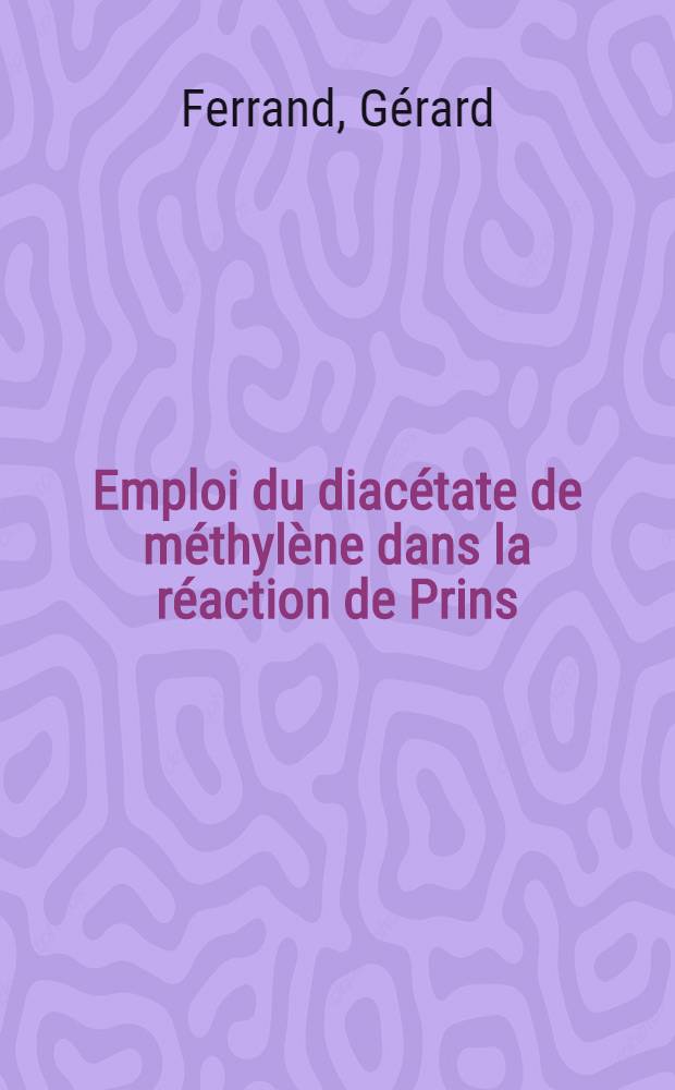 Emploi du diac&eacute;tate de m&eacute;thyl&egrave;ne dans la r&eacute;action de Prins : &Eacute;tude st&eacute;r&eacute;ochimique : Th&egrave;se pr&eacute;s. &agrave; l'Univ. Claude-Bernard de Lyon I ..