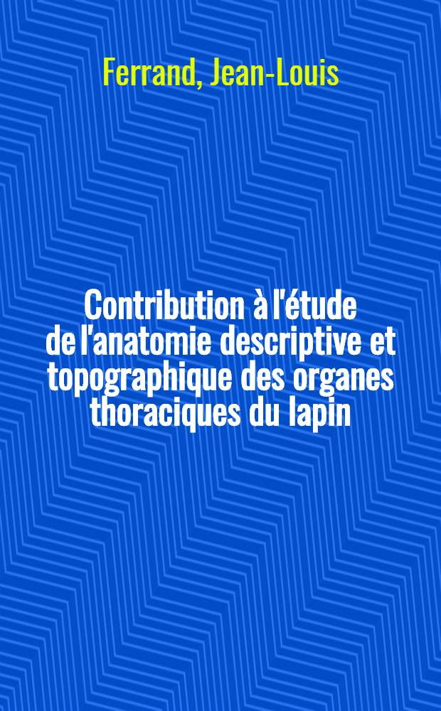 Contribution à l'étude de l'anatomie descriptive et topographique des organes thoraciques du lapin : Thèse pour le doctorat-vétérinaire (diplôme d'État)