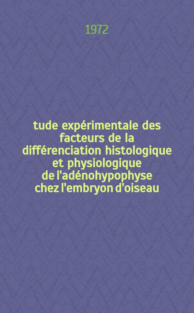 Étude expérimentale des facteurs de la différenciation histologique et physiologique de l'adénohypophyse chez l'embryon d'oiseau : Thèse prés. à l'U. E. R. des sciences de la nature de l'Univ. de Nantes ..