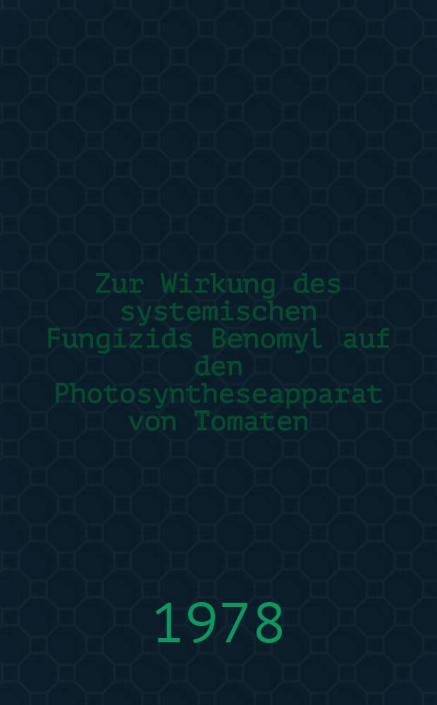 Zur Wirkung des systemischen Fungizids Benomyl auf den Photosyntheseapparat von Tomaten (Lycopersicon lycopersicum Farw.) und Gurken (Cucumis sativus L.) : Diss. vorgelegt der Agrarwiss. Fak. der Univ. Hohenheim