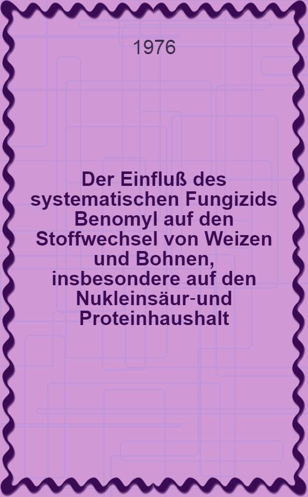 Der Einfluß des systematischen Fungizids Benomyl auf den Stoffwechsel von Weizen und Bohnen, insbesondere auf den Nukleinsäure- und Proteinhaushalt : Diss. vorgelegt der Agrarwiss. Fak. der Univ. Hohenheim