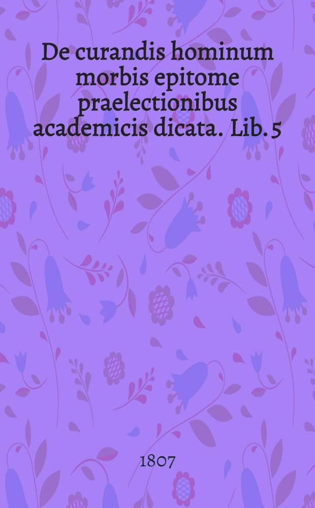 De curandis hominum morbis epitome praelectionibus academicis dicata. Lib. 5 : De profluviis