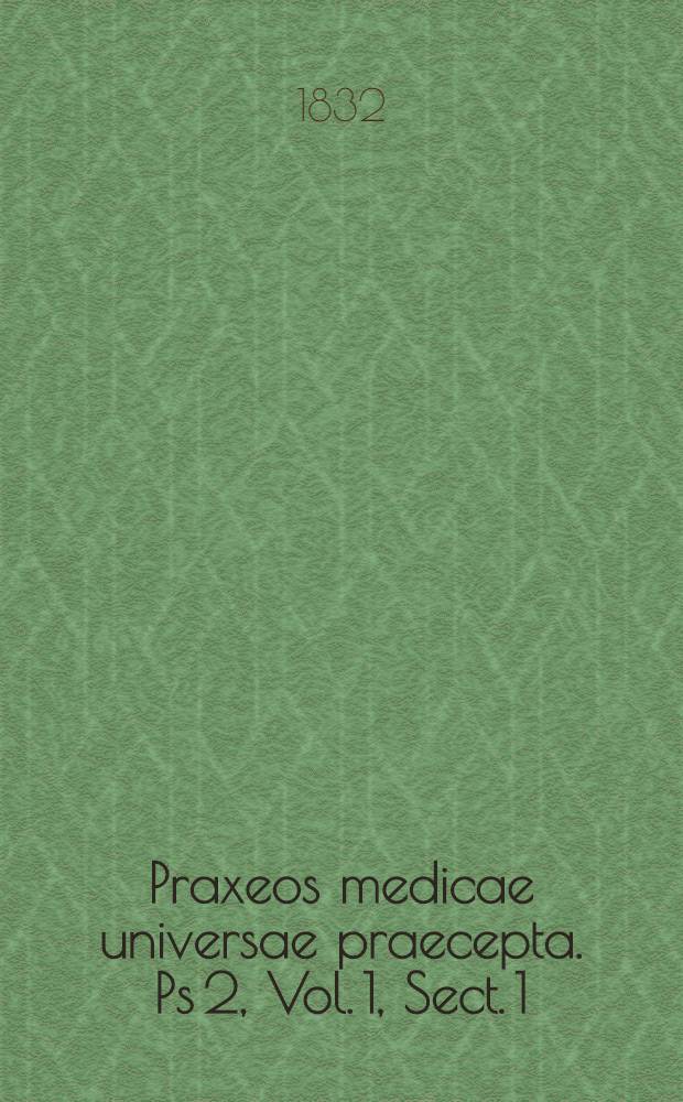 Praxeos medicae universae praecepta. Ps 2, Vol. 1, Sect. 1 : Continens doctrinam de morbis systematis nervorum in genere et de iis encephali in specie