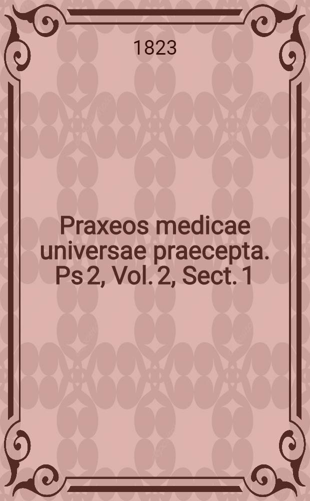 Praxeos medicae universae praecepta. Ps 2, Vol. 2, Sect. 1 : Continens doctrinam de morbis laryngis, tracheae et corporis thyreoidei, thecae thoracicae, pleurae, mediastini, thymi et pulmonum