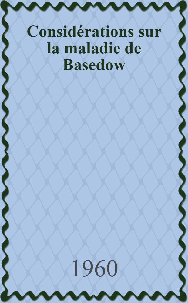 Considérations sur la maladie de Basedow : Thèse pour le doctorat en méd. (diplôme d'État)